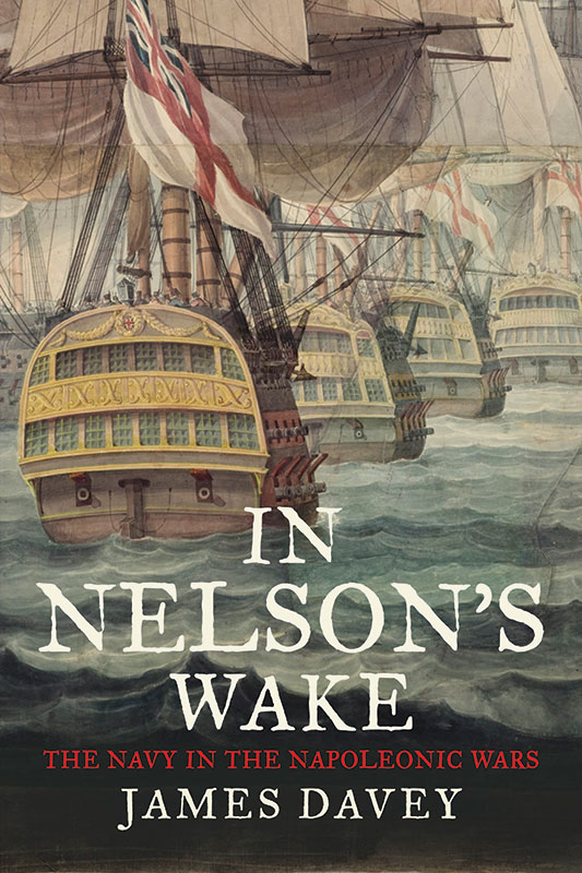 In Nelson's Wake: The Navy and the Napoleonic Wars by James Davey